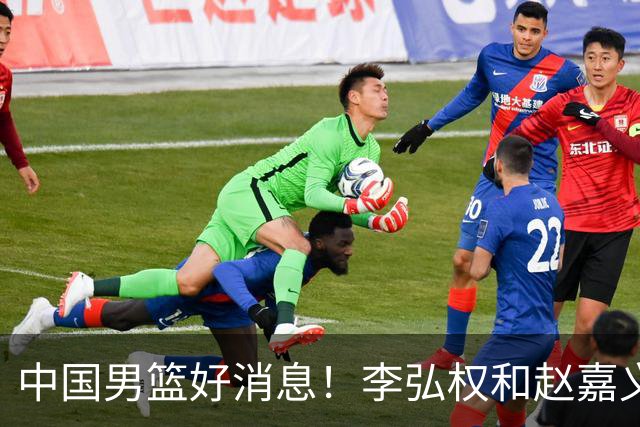中国男篮好消息！李弘权和赵嘉义可以出战与日本的比赛